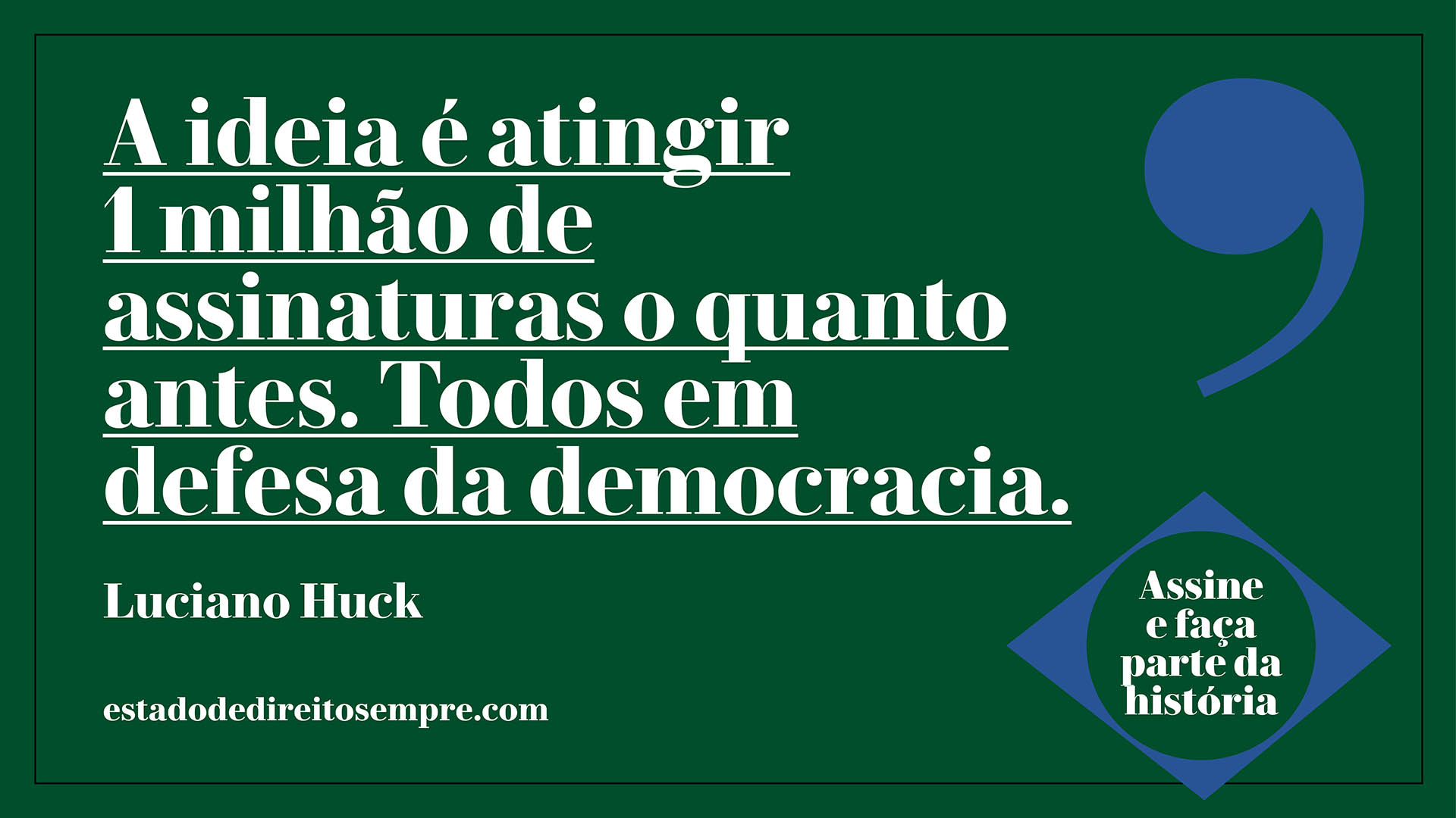 A ideia é atingir 1 milhão de assinaturas o quanto antes. Todos em defesa da democracia. Luciano Huck