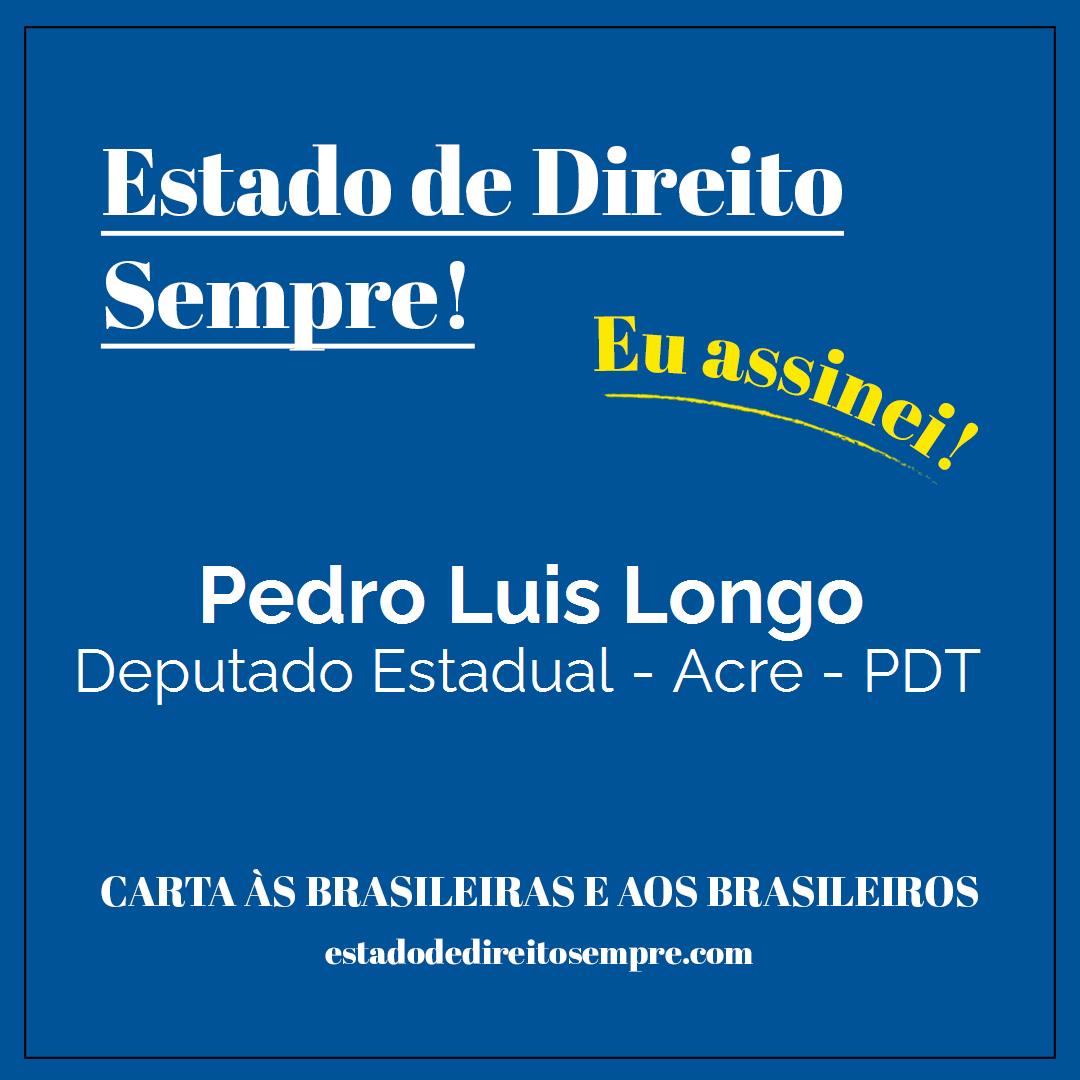 Pedro Luis Longo - Deputado Estadual - Acre - PDT. Carta às brasileiras e aos brasileiros. Eu assinei!