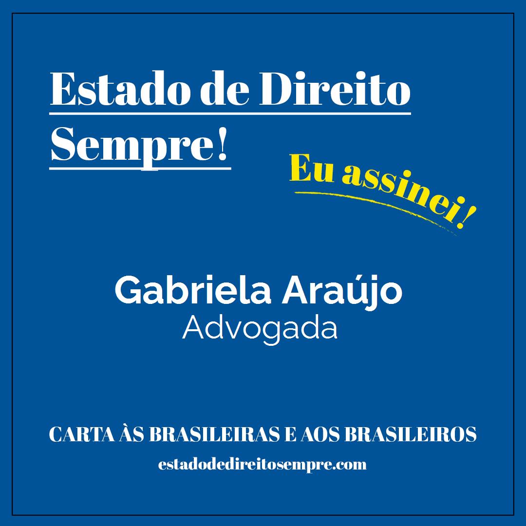 Gabriela Araújo - Advogada. Carta às brasileiras e aos brasileiros. Eu assinei!