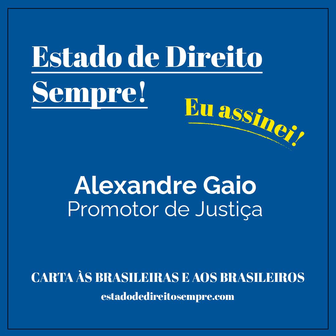 Alexandre Gaio - Promotor de Justiça. Carta às brasileiras e aos brasileiros. Eu assinei!