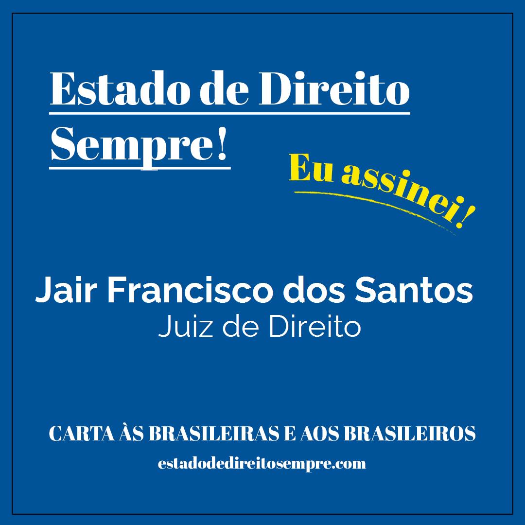 Jair Francisco dos Santos - Juiz de Direito. Carta às brasileiras e aos brasileiros. Eu assinei!