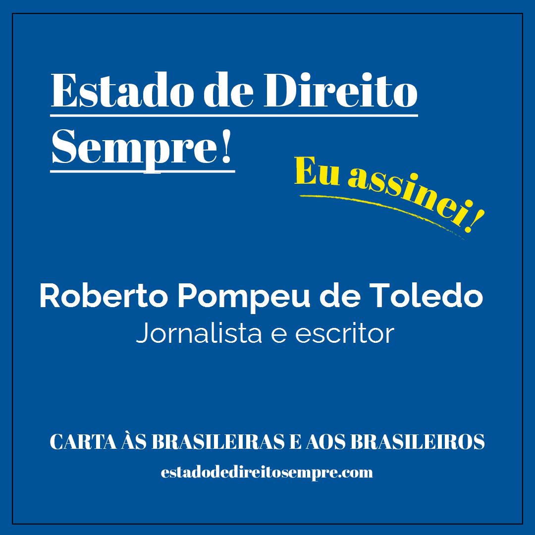 Roberto Pompeu de Toledo - Jornalista e escritor. Carta às brasileiras e aos brasileiros. Eu assinei!