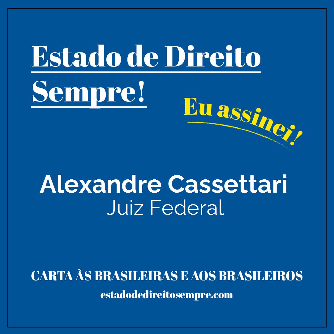 Alexandre Cassettari - Juiz Federal. Carta às brasileiras e aos brasileiros. Eu assinei!