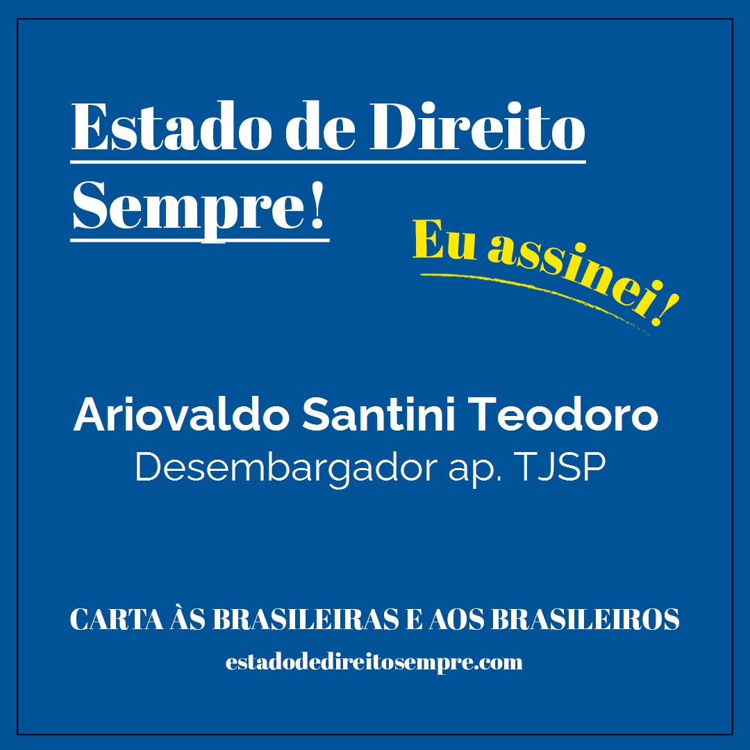 Ariovaldo Santini Teodoro - Desembargador ap. TJSP. Carta às brasileiras e aos brasileiros. Eu assinei!