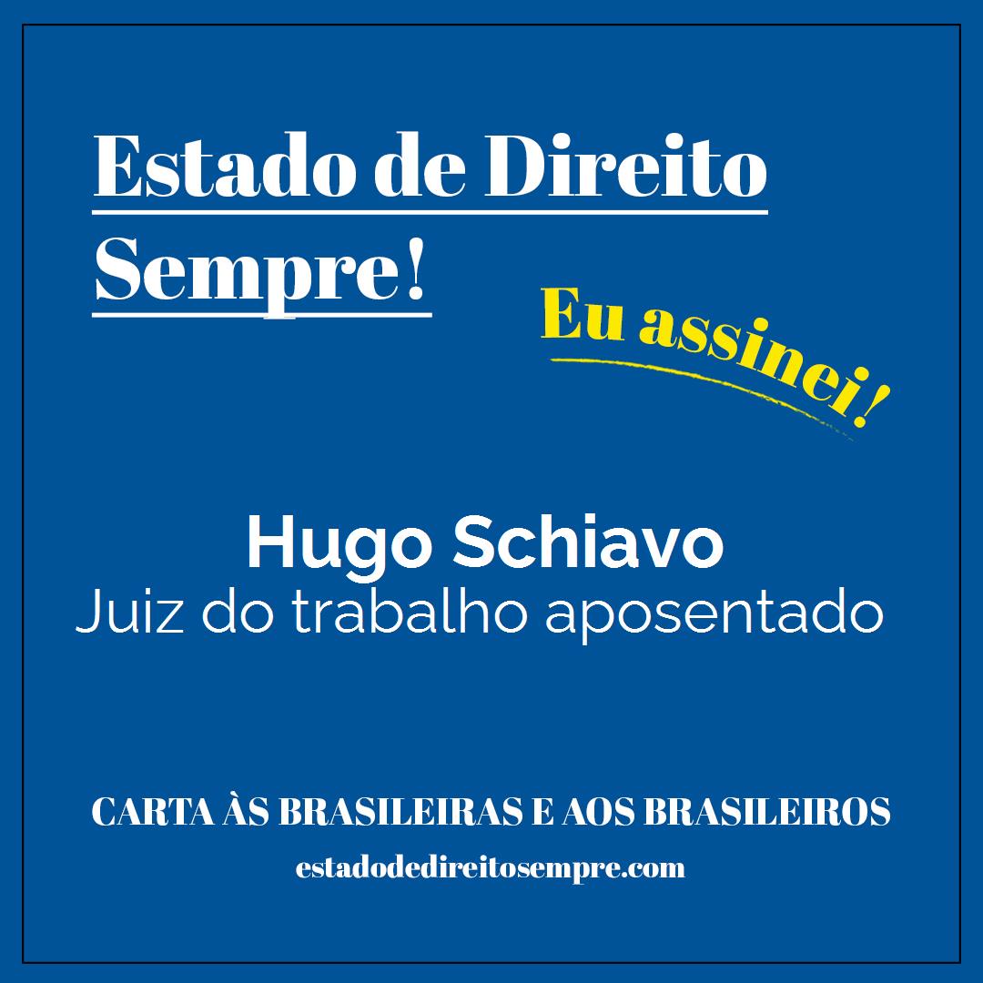 Hugo Schiavo - Juiz do trabalho aposentado. Carta às brasileiras e aos brasileiros. Eu assinei!
