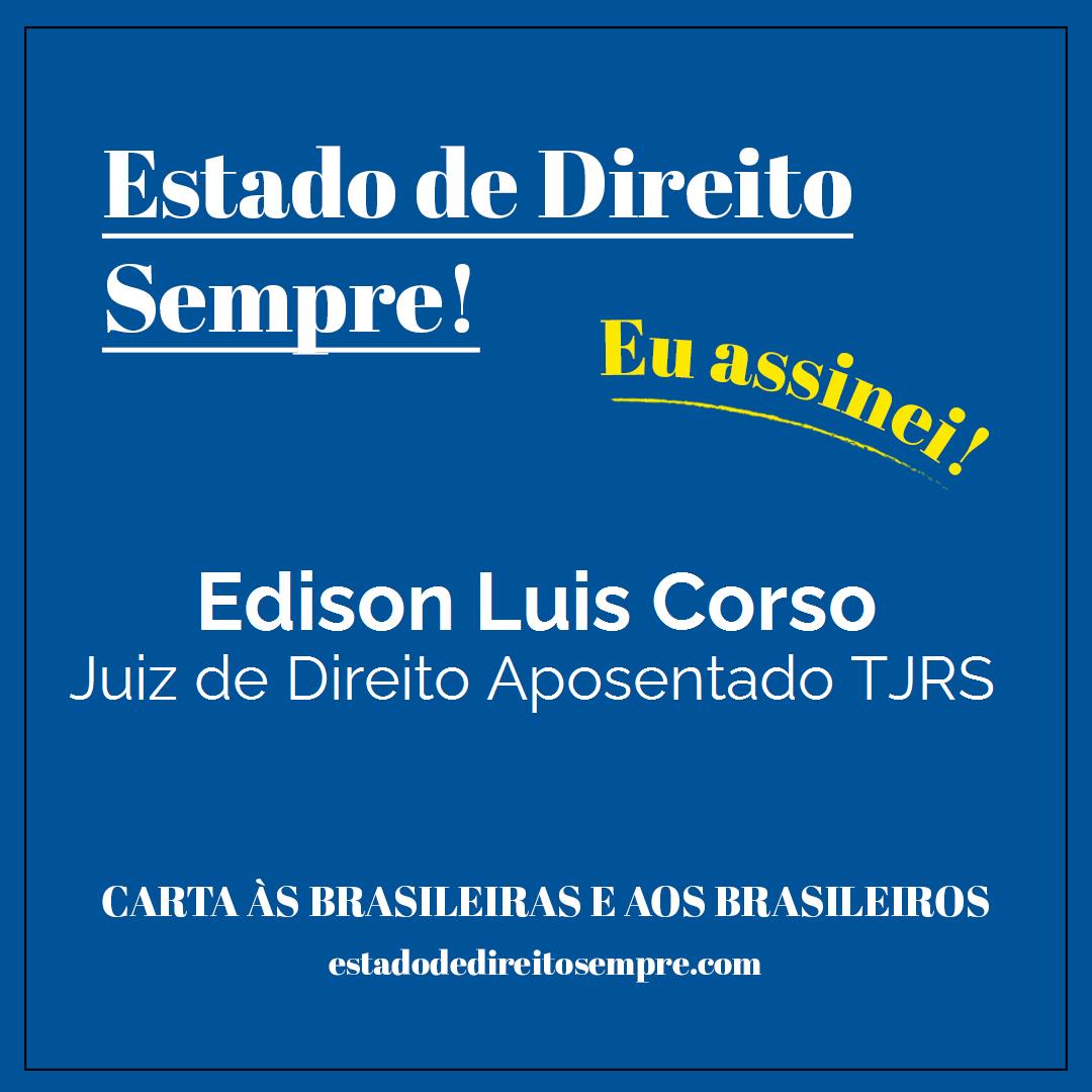 Edison Luis Corso - Juiz de Direito Aposentado TJRS. Carta às brasileiras e aos brasileiros. Eu assinei!