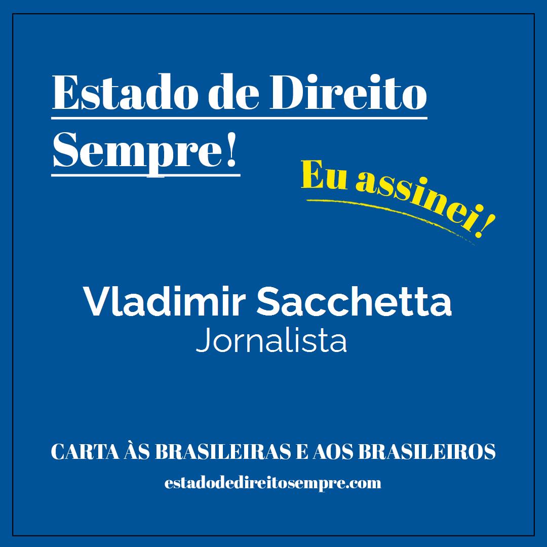 Vladimir Sacchetta - Jornalista. Carta às brasileiras e aos brasileiros. Eu assinei!