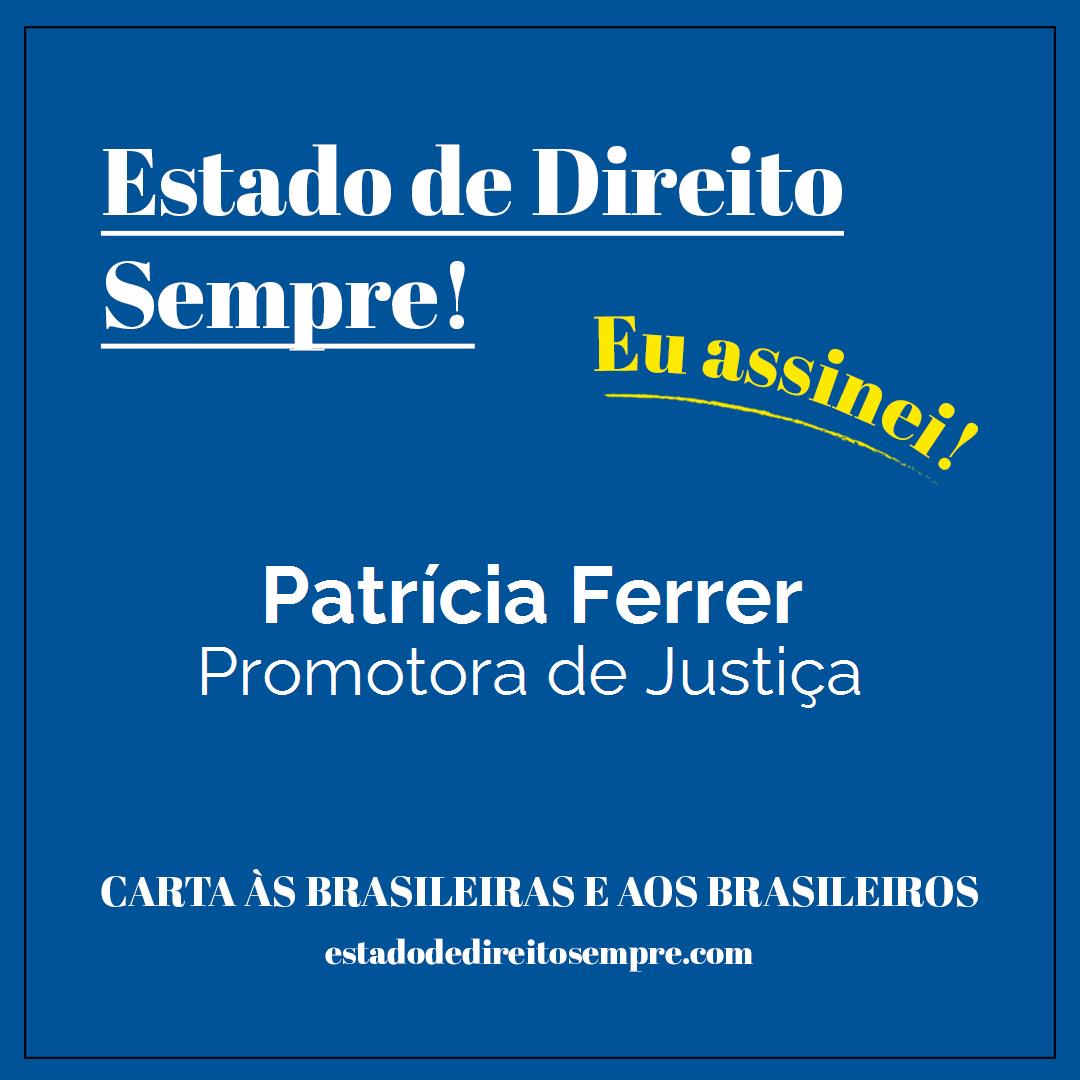 Patrícia Ferrer - Promotora de Justiça. Carta às brasileiras e aos brasileiros. Eu assinei!