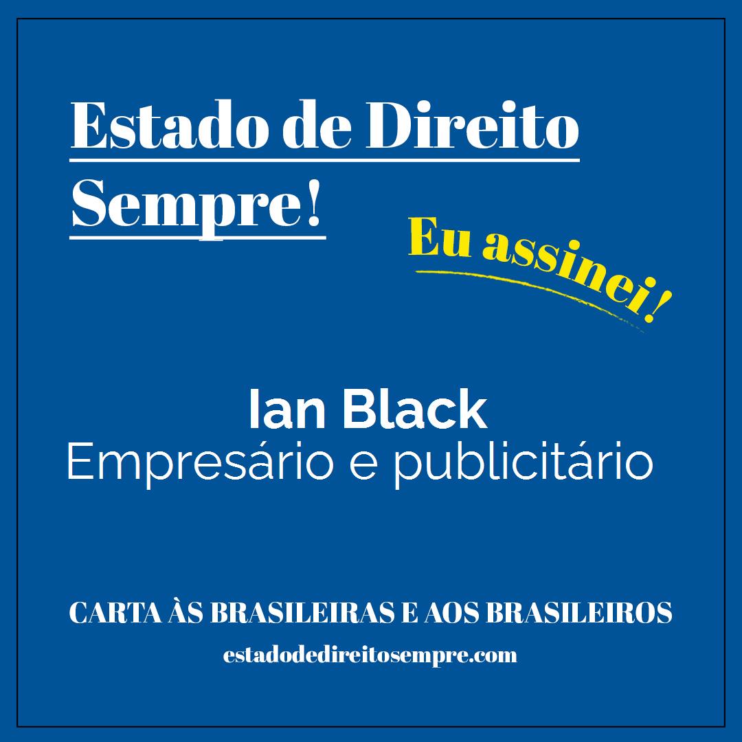 Ian Black - Empresário e publicitário. Carta às brasileiras e aos brasileiros. Eu assinei!