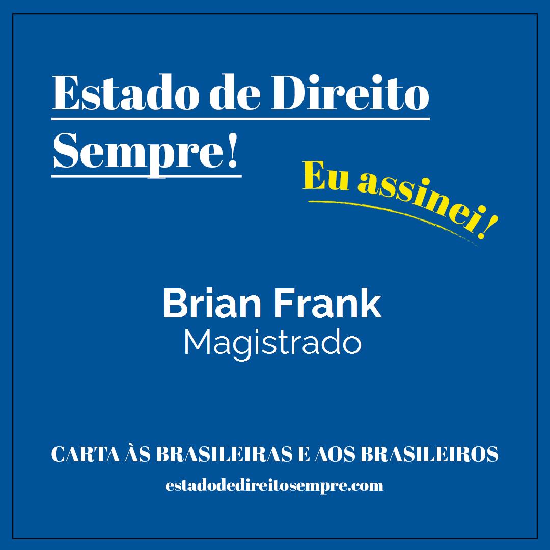 Brian Frank - Magistrado. Carta às brasileiras e aos brasileiros. Eu assinei!