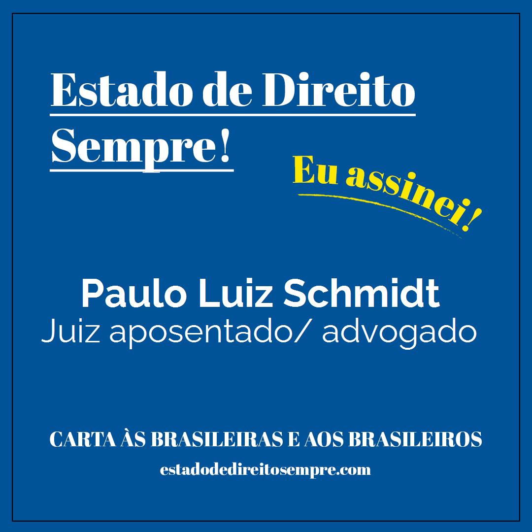Paulo Luiz Schmidt - Juiz aposentado/ advogado. Carta às brasileiras e aos brasileiros. Eu assinei!