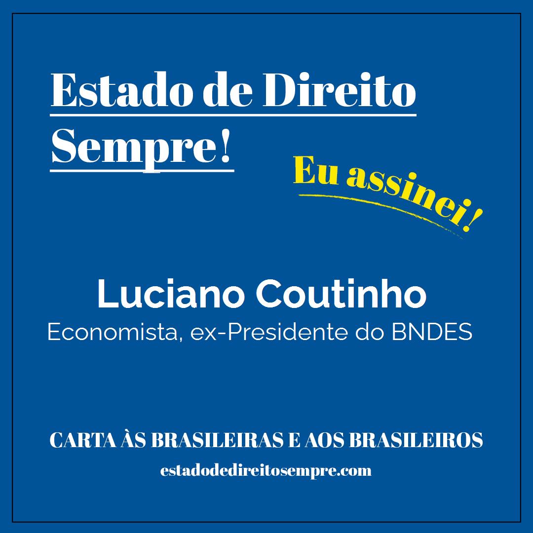 Luciano Coutinho - Economista, ex-Presidente do BNDES. Carta às brasileiras e aos brasileiros. Eu assinei!