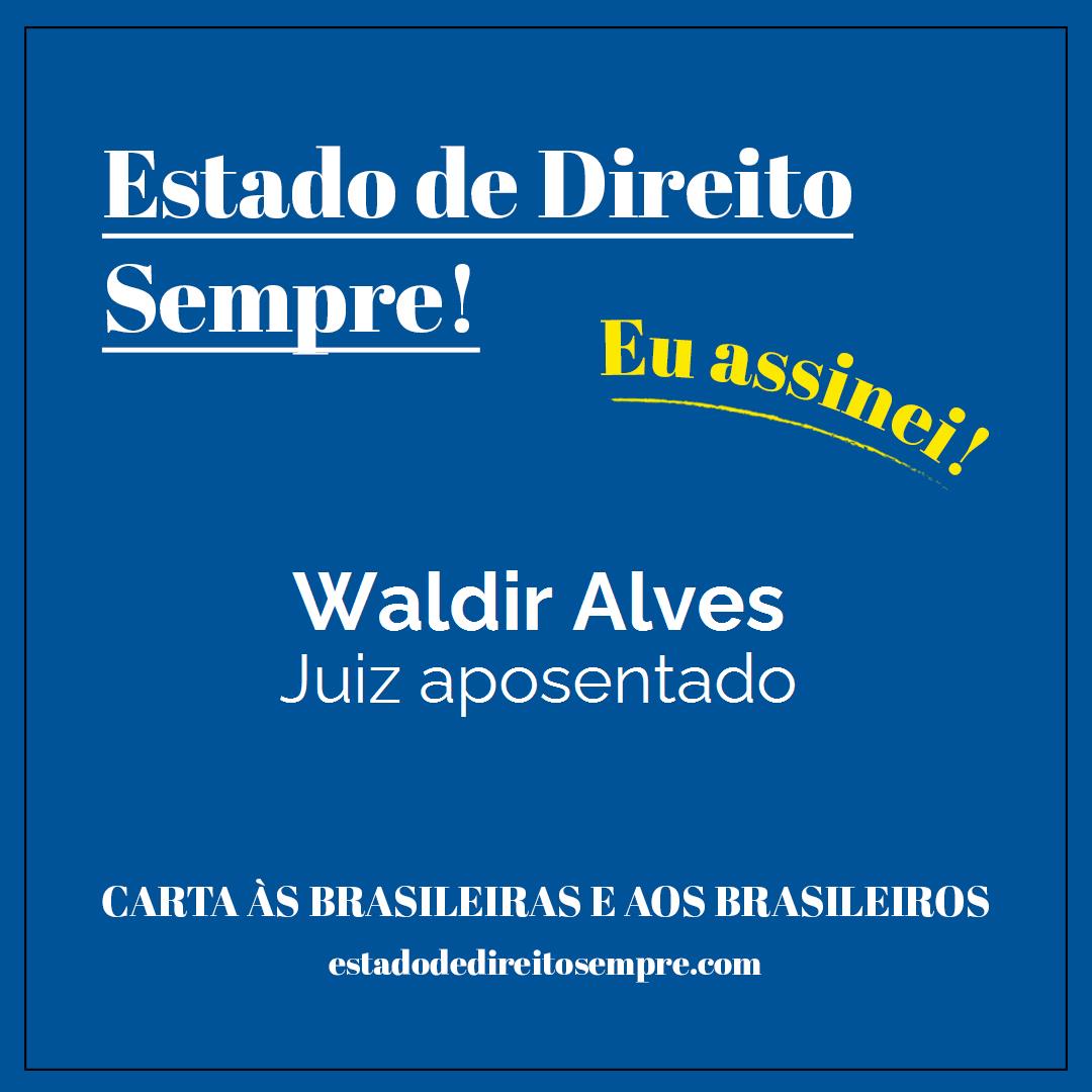 Waldir Alves - Juiz aposentado. Carta às brasileiras e aos brasileiros. Eu assinei!