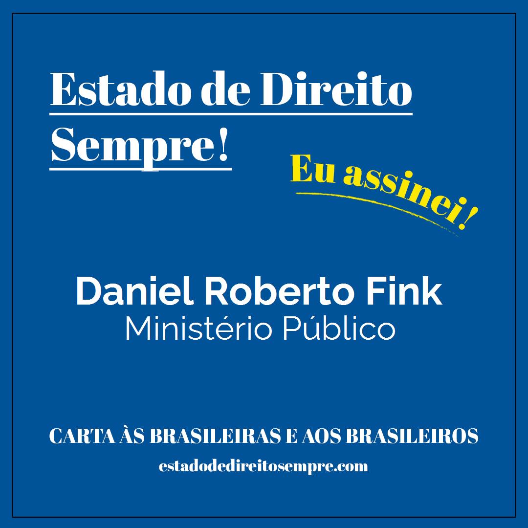 Daniel Roberto Fink - Ministério Público. Carta às brasileiras e aos brasileiros. Eu assinei!