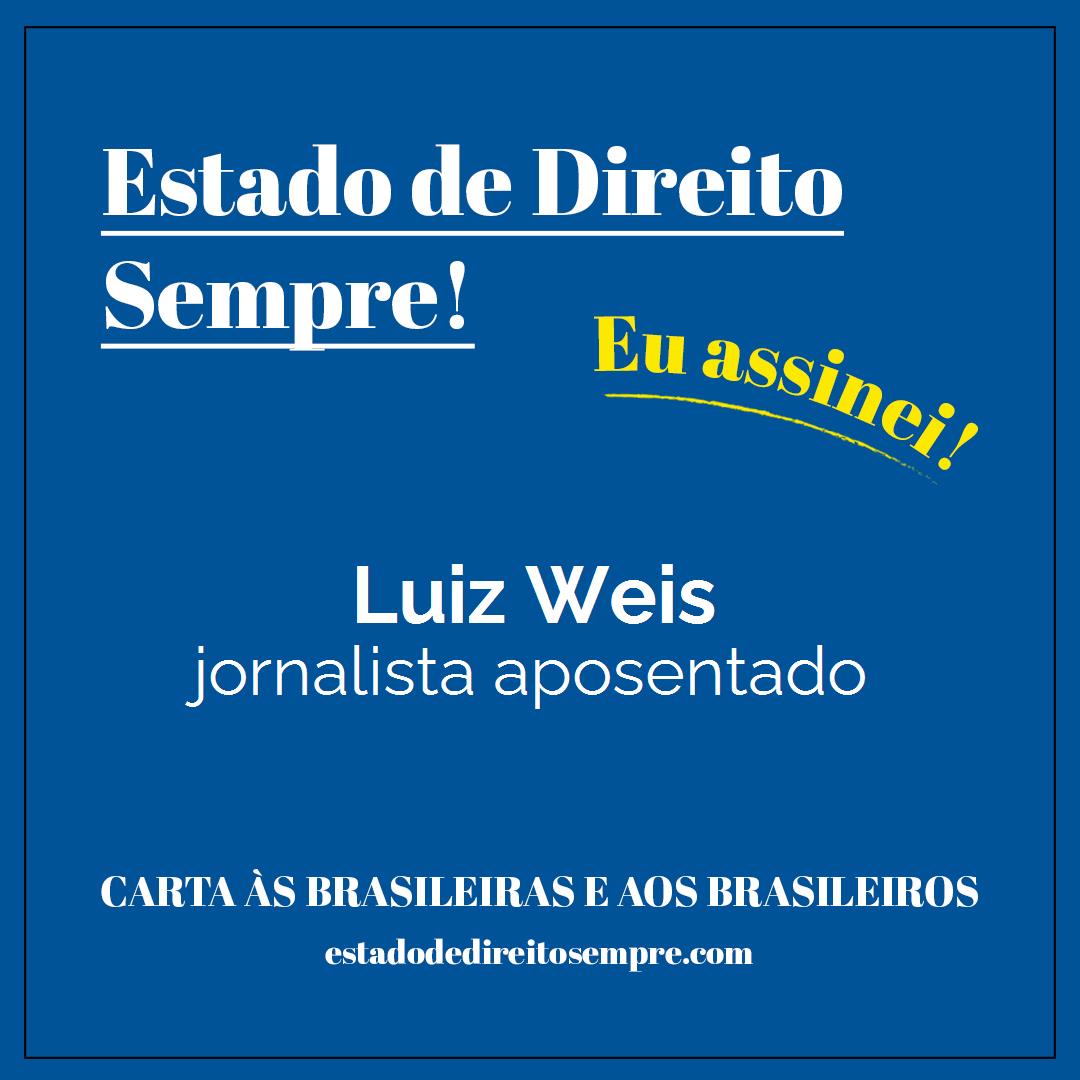 Luiz Weis - jornalista aposentado. Carta às brasileiras e aos brasileiros. Eu assinei!