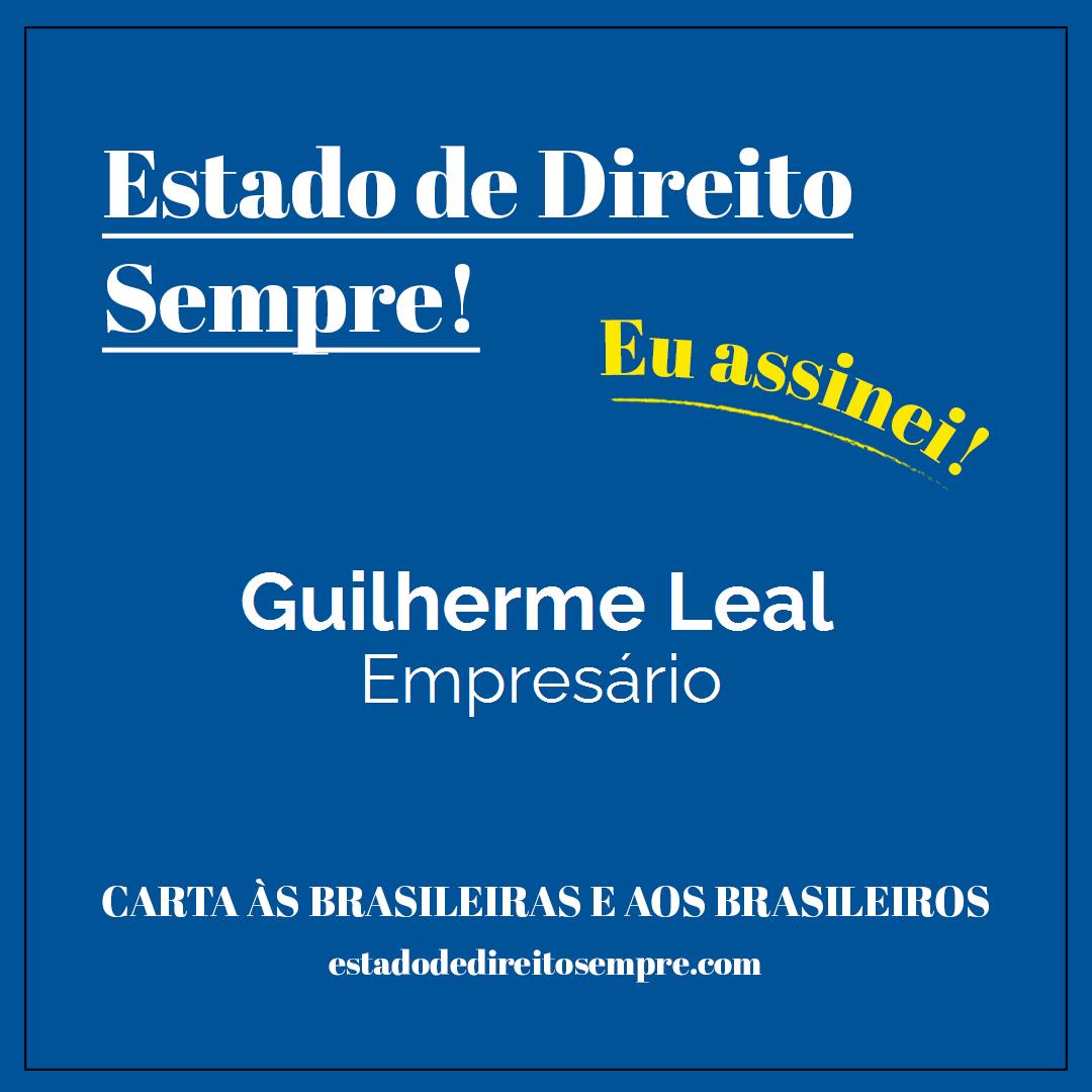 Guilherme Leal - Empresário. Carta às brasileiras e aos brasileiros. Eu assinei!