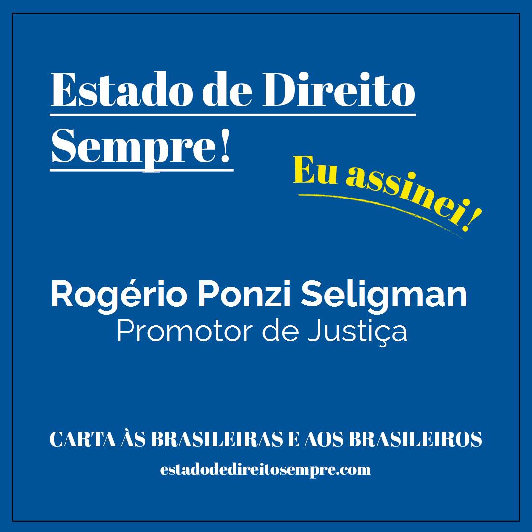 Rogério Ponzi Seligman - Promotor de Justiça. Carta às brasileiras e aos brasileiros. Eu assinei!