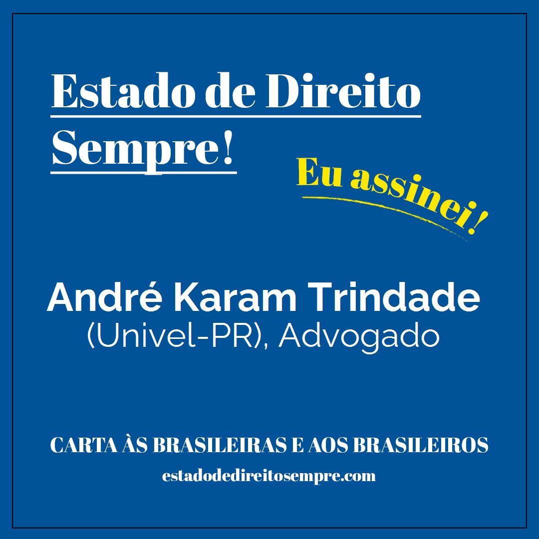 André Karam Trindade - (Univel-PR), Advogado. Carta às brasileiras e aos brasileiros. Eu assinei!