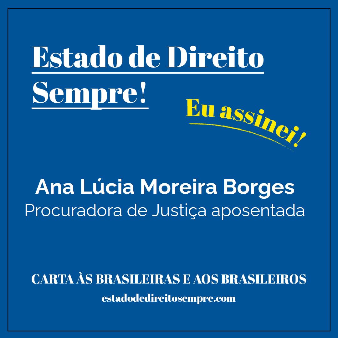 Ana Lúcia Moreira Borges - Procuradora de Justiça aposentada. Carta às brasileiras e aos brasileiros. Eu assinei!