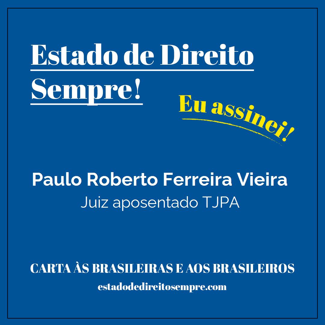Paulo Roberto Ferreira Vieira - Juiz aposentado TJPA. Carta às brasileiras e aos brasileiros. Eu assinei!