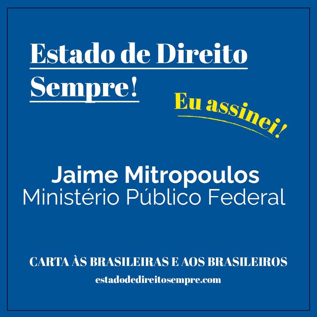 Jaime Mitropoulos - Ministério Público Federal. Carta às brasileiras e aos brasileiros. Eu assinei!