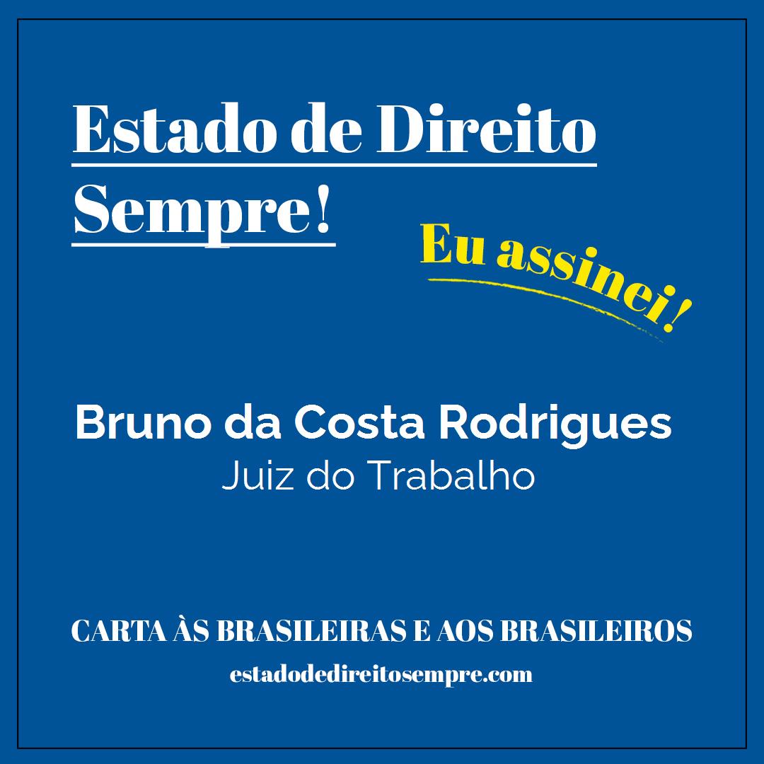 Bruno da Costa Rodrigues - Juiz do Trabalho. Carta às brasileiras e aos brasileiros. Eu assinei!