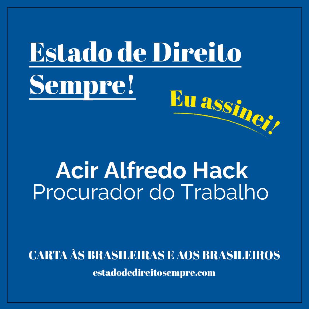 Acir Alfredo Hack - Procurador do Trabalho. Carta às brasileiras e aos brasileiros. Eu assinei!