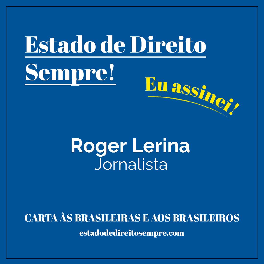 Roger Lerina - Jornalista. Carta às brasileiras e aos brasileiros. Eu assinei!