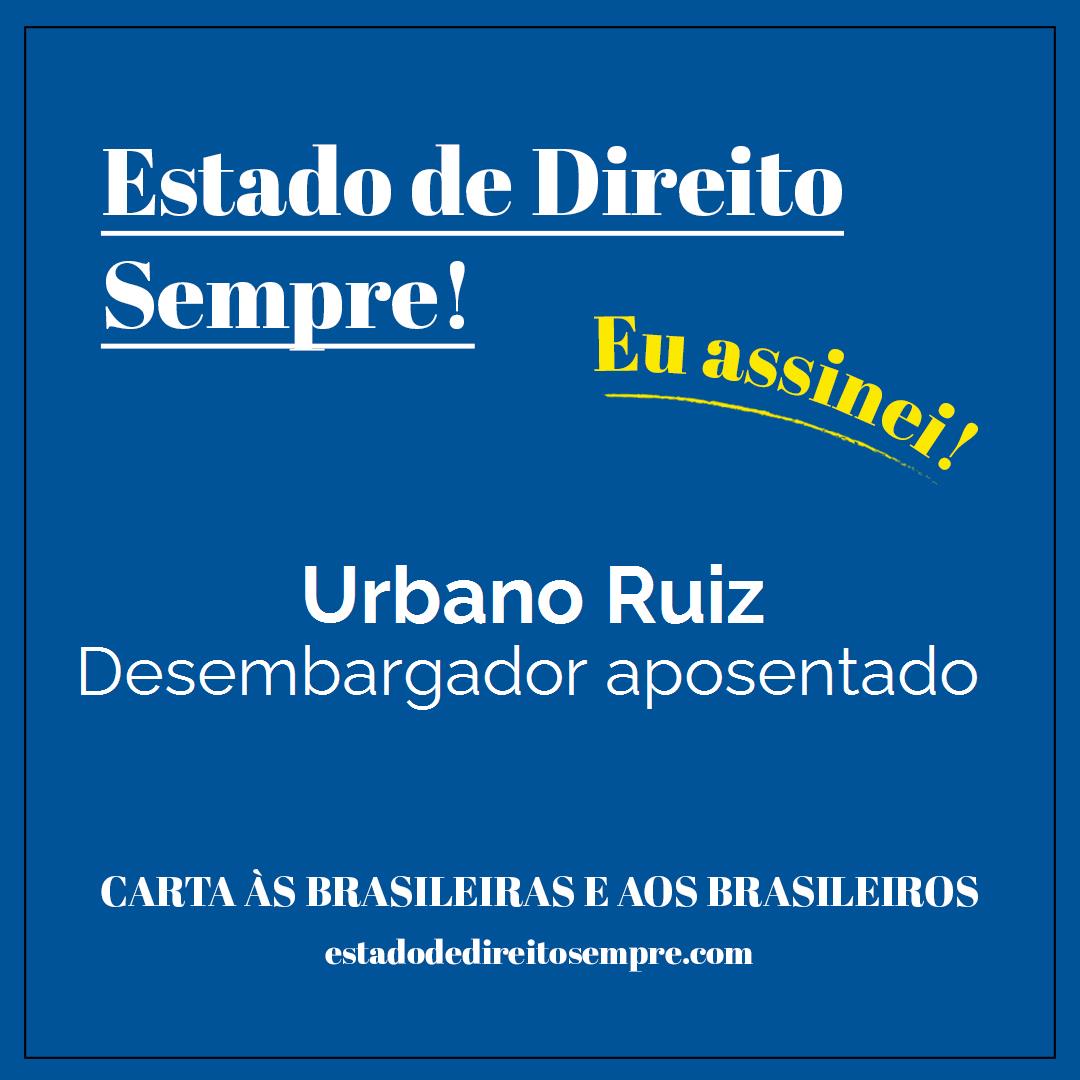 Urbano Ruiz - Desembargador aposentado. Carta às brasileiras e aos brasileiros. Eu assinei!