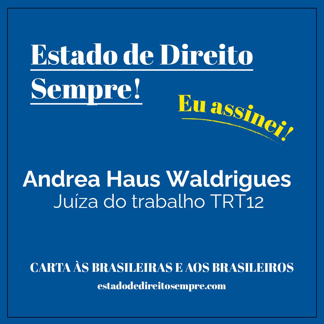 Andrea Haus Waldrigues - Juíza do trabalho TRT12. Carta às brasileiras e aos brasileiros. Eu assinei!