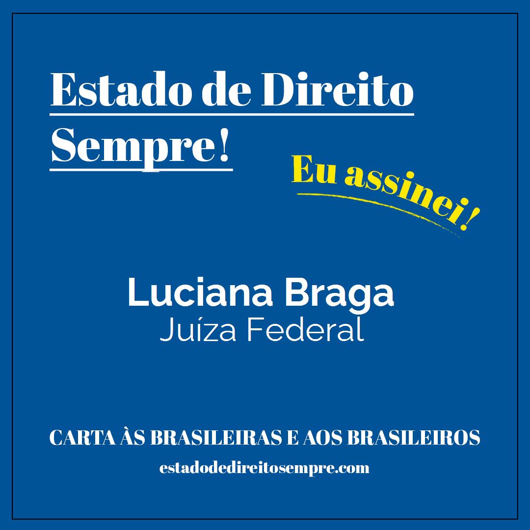 Luciana Braga - Juíza Federal. Carta às brasileiras e aos brasileiros. Eu assinei!