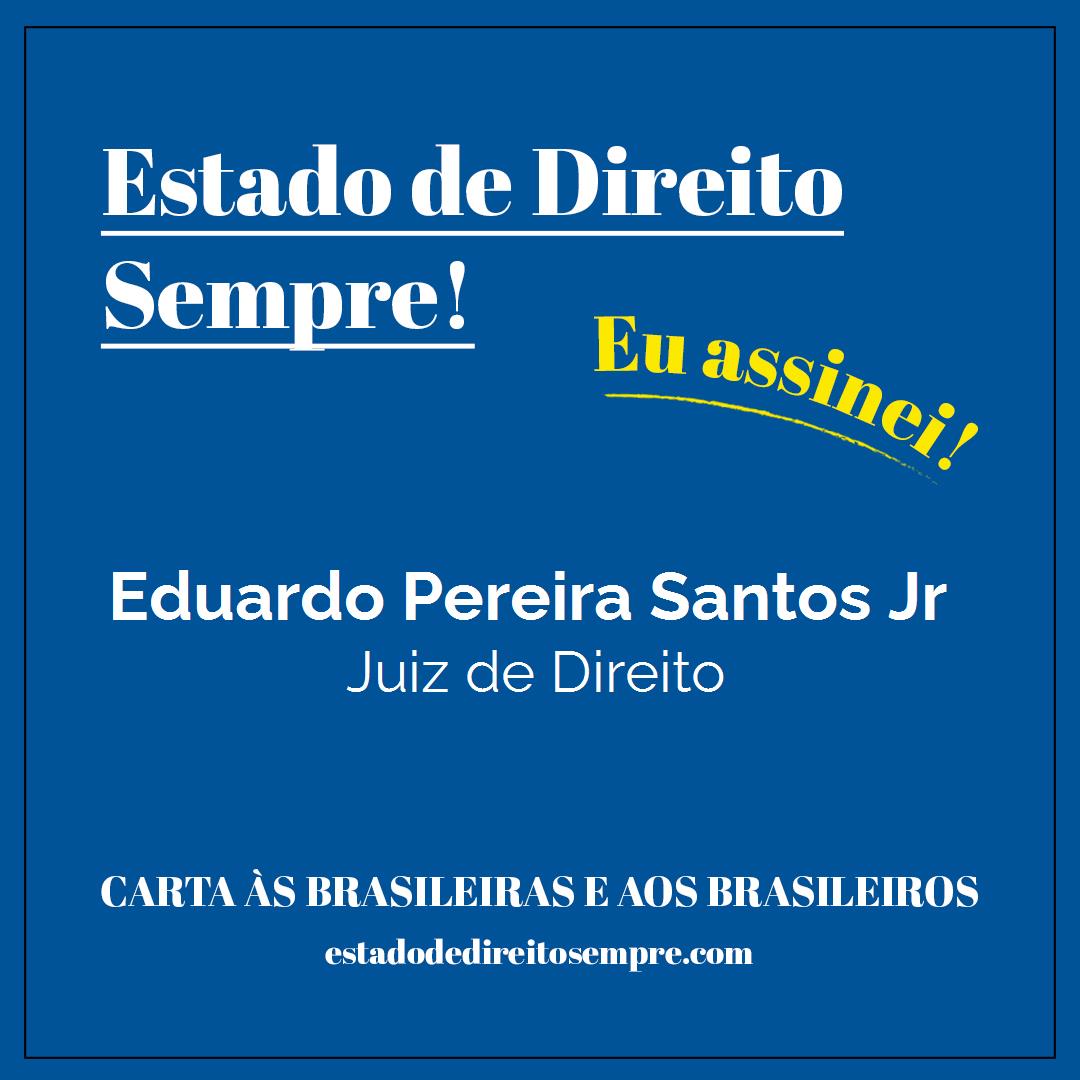 Eduardo Pereira Santos Jr - Juiz de Direito. Carta às brasileiras e aos brasileiros. Eu assinei!