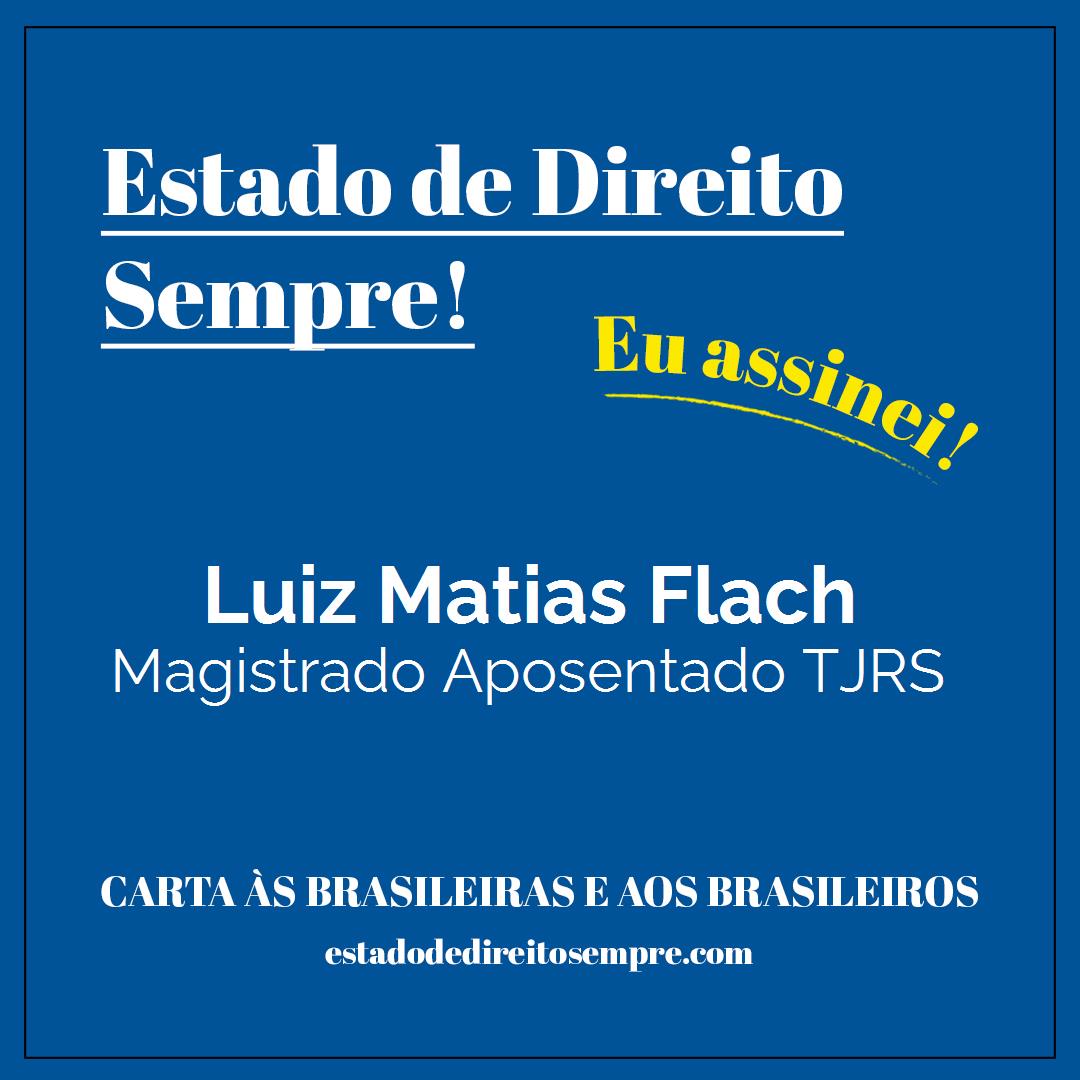 Luiz Matias Flach - Magistrado Aposentado TJRS. Carta às brasileiras e aos brasileiros. Eu assinei!