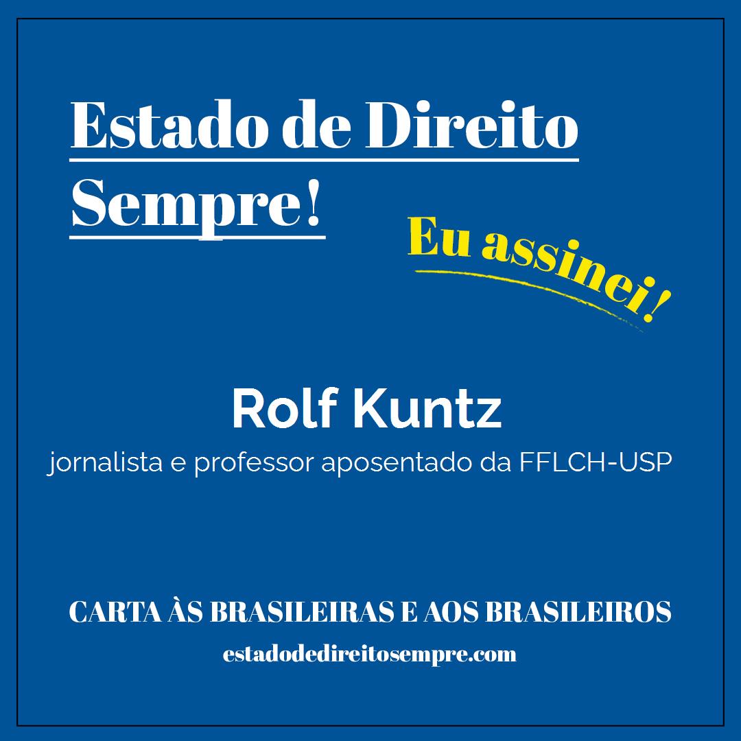Rolf Kuntz - jornalista e professor aposentado da FFLCH-USP. Carta às brasileiras e aos brasileiros. Eu assinei!