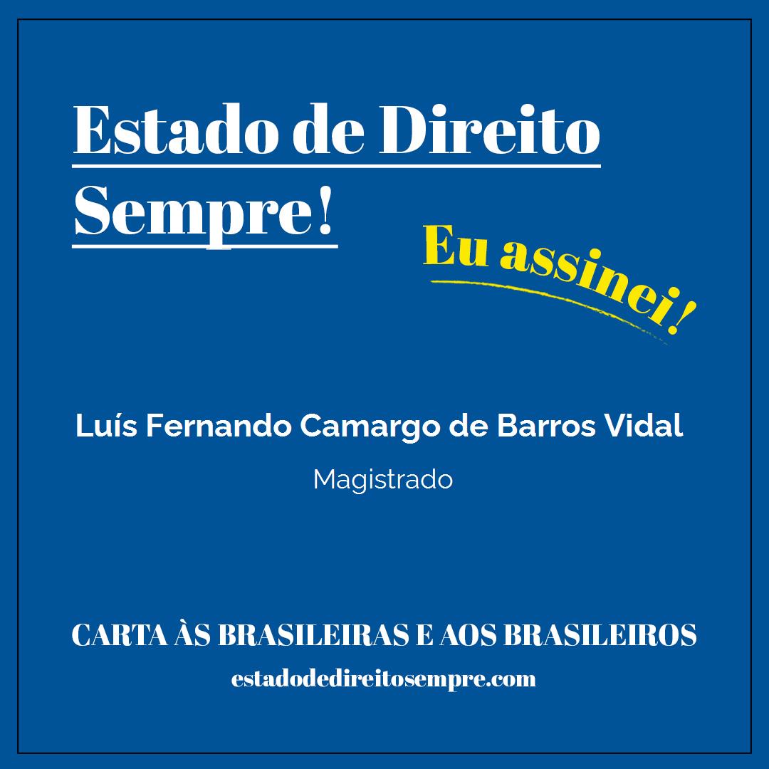 Luís Fernando Camargo de Barros Vidal - Magistrado. Carta às brasileiras e aos brasileiros. Eu assinei!