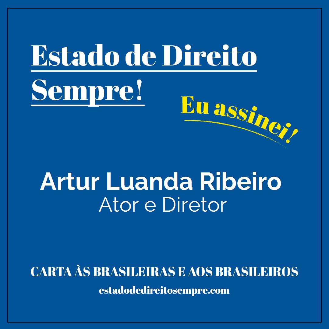 Artur Luanda Ribeiro - Ator e Diretor. Carta às brasileiras e aos brasileiros. Eu assinei!