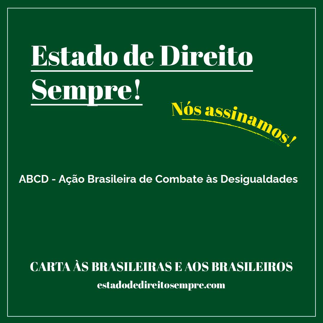 ABCD - AÇÃO BRASILEIRA DE COMBATE ÀS DESIGUALDADES. Carta às brasileiras e aos brasileiros. Nós assinamos!