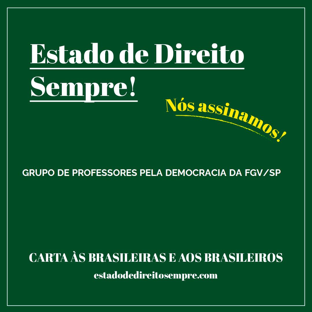 GRUPO DE PROFESSORES PELA DEMOCRACIA DA FGV/SP. Carta às brasileiras e aos brasileiros. Nós assinamos!