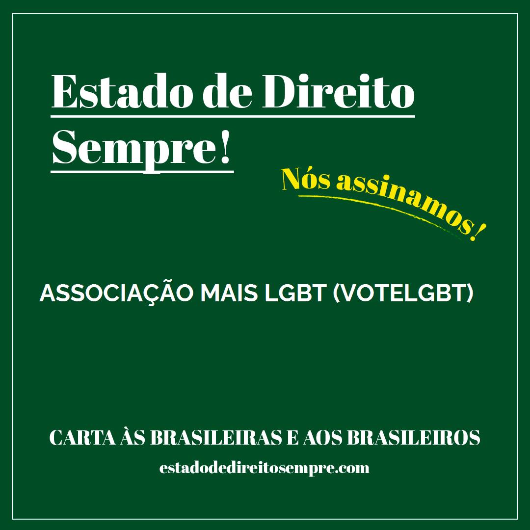 ASSOCIAÇÃO MAIS LGBT (VOTELGBT). Carta às brasileiras e aos brasileiros. Nós assinamos!