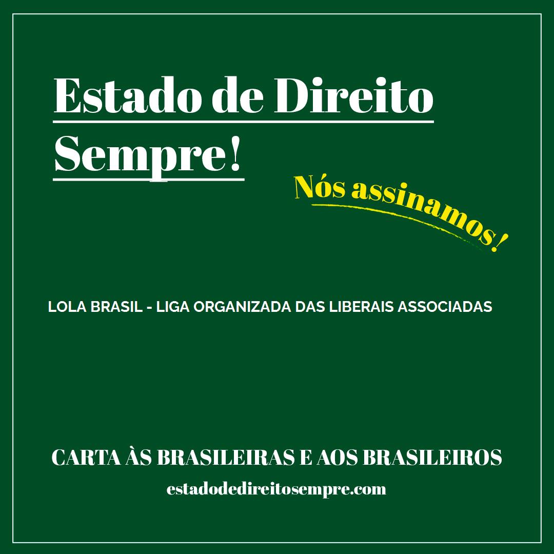 LOLA BRASIL - LIGA ORGANIZADA DAS LIBERAIS ASSOCIADAS. Carta às brasileiras e aos brasileiros. Nós assinamos!